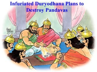 Infuriated Duryodhana Plans to
Destroy Pandavas
 