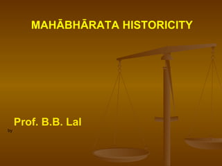 MAHĀBHĀRATA HISTORICITY




     Prof. B.B. Lal
by
 
