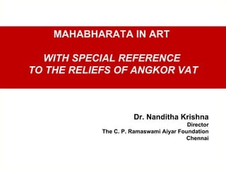 MAHABHARATA IN ART

  WITH SPECIAL REFERENCE
TO THE RELIEFS OF ANGKOR VAT



                      Dr. Nanditha Krishna
                                         Director
            The C. P. Ramaswami Aiyar Foundation
                                        Chennai
 