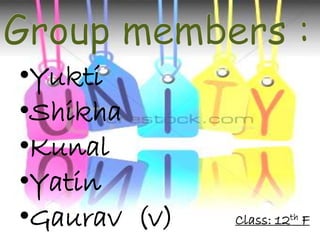 •Yukti
•Shikha
•Kunal
•Yatin
•Gaurav (v) Class: 12th F
 