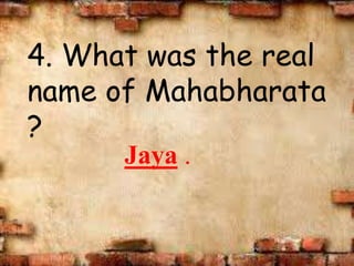 4. What was the real
name of Mahabharata
?
Jaya .
 