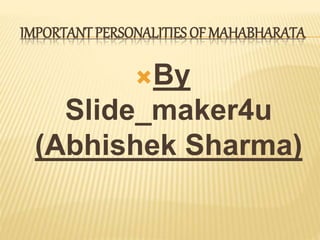 IMPORTANT PERSONALITIES OF MAHABHARATA
By
Slide_maker4u
(Abhishek Sharma)
 