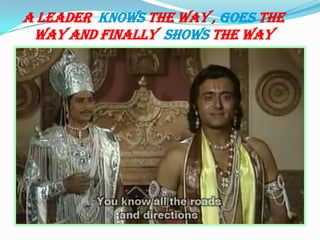 A LEADER KNOWS THE WAY , GOES THE
WAY AND FINALLY SHOWS THE WAY
 