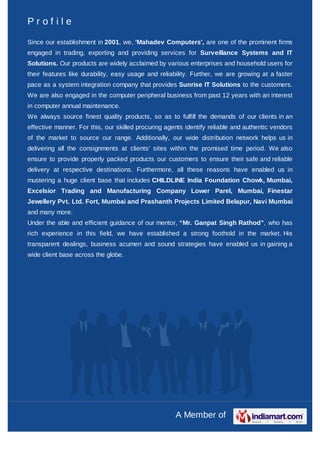 A Member of
P r o f i l e
Since our establishment in 2001, we, 'Mahadev Computers', are one of the prominent firms
engaged...