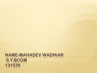 NAME-MAHADEV WADIKAR
S.Y.BCOM
131539
 