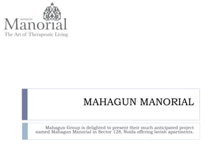 MAHAGUN MANORIAL
Mahagun Group is delighted to present their much anticipated project
named Mahagun Manorial in Sector 128, Noida offering lavish apartments.
 