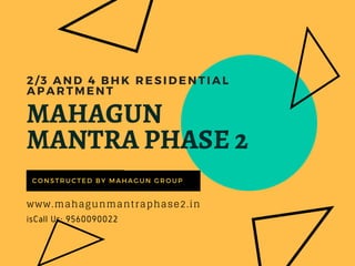 MAHAGUN
MANTRA PHASE 2
BY THOMAS WILSON
2/3 AND 4 BHK RESIDENTIAL
APARTMENT 
CONSTRUCTED BY MAHAGUN GROUP
isCall Us: 9560090022
www.mahagunmantraphase2.in
 
