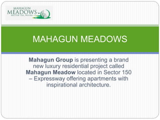 Mahagun Group is presenting a brand
new luxury residential project called
Mahagun Meadow located in Sector 150
– Expressway offering apartments with
inspirational architecture.
MAHAGUN MEADOWS
 