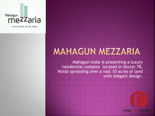 Mahagun India is presenting a luxury
residential complex located in Sector 78,
Noida spreading over a vast 10 acres of land
with elegant design.
 