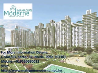 For More Information Details:
C-56A/13, Sector 62, Noida, India 201301
Mobile: +919560090033
Visit:
http://www.mahagunmoderne.net.in/
 