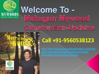 Welcome To -
Call +91-9560538123
http://www.mahagunnoidaextension.com/mah
agun-mywoods-unique-project-in-noida-
extension-construction-update/
 