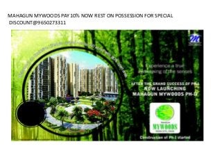 MAHAGUN MYWOODS PAY 10% NOW REST ON POSSESSION FOR SPECIAL
DISCOUNT@9650273311
 