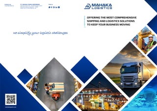 we simplify your logistic challenges
mahakalogistic.com
COMPANY
PROFILE
OFFERING THE MOST COMPREHENSIVE
SHIPPING AND LOGISTICS SOLUTIONS
TO KEEP YOUR BUSINESS MOVING
Contact us!
enquiry@mahaka.id
PT. MAHAKA TRANS CORPORINDO
6th Floor Suite 6-03 – Arcade Business Centre
PIK North Jakarta. Indonesia – 14460
Phone +62-21 5010 6260 ext.745
Find us
,
 