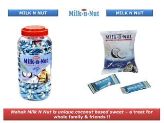 MILK N NUT                               MILK N NUT




Mahak Milk N Nut is unique coconut based sweet – a treat for
                  whole family & friends !!
 