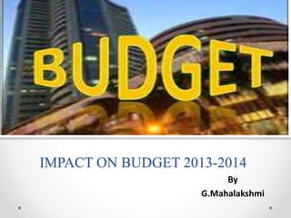 IMPACT ON BUDGET 2013-2014
By
G.Mahalakshmi
 