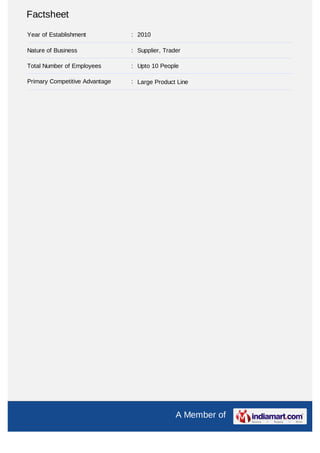 Factsheet
Year of Establishment           : 2010

Nature of Business              : Supplier, Trader

Total Number of Employees       : Upto 10 People

Primary Competitive Advantage   : Large Product Line




                                                A Member of
 