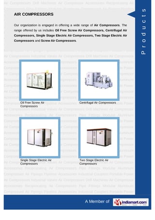 Air Compressors Drill Machines Air Compressor Accessories Reciprocating Air
Compressors Pipe Fittings Modular Aluminum Compressed Air Pipings Pipeline




                                                                                           P r o d u c t s
AccessoriesCOMPRESSORS
      AIR Industrial Couplers Portable Power Air Compressors Industrial
Valves Air Compressors Drill Machines Air Compressor Accessories Reciprocating
Air   Compressors is engaged in offering a wide range of Air Compressors. The Air
       Our organization
                        Pipe Fittings Modular Aluminum Compressed
      range offered by us includes Oil Free Screw Air Compressors, Centrifugal Air
Pipings   Pipeline     Accessories    Industrial   Couplers     Portable    Power    Air
      Compressors, Single Stage Electric Air Compressors, Two Stage Electric Air
Compressors Industrial Valves Air Compressors Drill Machines Air Compressor
      Compressors and Screw Air Compressors.
Accessories Reciprocating Air Compressors Pipe Fittings Modular Aluminum
Compressed Air Pipings Pipeline Accessories Industrial Couplers Portable Power
Air Compressors Industrial Valves Air Compressors Drill Machines Air Compressor
Accessories Reciprocating Air Compressors Pipe Fittings Modular Aluminum
Compressed Air Pipings Pipeline Accessories Industrial Couplers Portable Power
Air Compressors Industrial Valves Air Compressors Drill Machines Air Compressor
Accessories Reciprocating Air Compressors Pipe Fittings Modular Aluminum
Compressed Air Pipings Pipeline Accessories Industrial Couplers Portable Power
Air Compressors Industrial Valves Air Compressors Drill Machines Air Compressor
Accessories Reciprocating Air Compressors Pipe Fittings Modular Aluminum
Compressed FreePipings Pipeline Accessories Industrial Couplers Portable Power
        Oil Air Screw Air                    Centrifugal Air Compressors
          Compressors
Air Compressors Industrial Valves Air Compressors Drill Machines Air Compressor
Accessories Reciprocating Air Compressors Pipe Fittings Modular Aluminum
Compressed Air Pipings Pipeline Accessories Industrial Couplers Portable Power
Air Compressors Industrial Valves Air Compressors Drill Machines Air Compressor
Accessories Reciprocating Air Compressors Pipe Fittings Modular Aluminum
Compressed Air Pipings Pipeline Accessories Industrial Couplers Portable Power
Air Compressors Industrial Valves Air Compressors Drill Machines Air Compressor
Accessories Reciprocating Air Compressors Pipe Fittings Modular Aluminum
Compressed Air Pipings Pipeline Accessories Industrial Couplers Portable Power
          Single Stage Electric Air                Two Stage Electric Air
Air Compressors Industrial Valves Air Compressors Drill Machines Air Compressor
         Compressors                          Compressors
Accessories Reciprocating Air Compressors Pipe Fittings Modular Aluminum
Compressed Air Pipings Pipeline Accessories Industrial Couplers Portable Power
Air Compressors Industrial Valves Air Compressors Drill Machines Air Compressor
Accessories Reciprocating Air Compressors Pipe Fittings Modular Aluminum
Compressed Air Pipings Pipeline Accessories Industrial Couplers Portable Power

                                                       A Member of
 