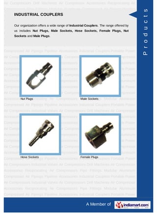 Air Compressors Drill Machines Air Compressor Accessories Reciprocating Air
Compressors Pipe Fittings Modular Aluminum Compressed Air Pipings Pipeline




                                                                                         P r o d u c t s
Accessories IndustrialCOUPLERS
      INDUSTRIAL Couplers Portable Power Air Compressors Industrial
Valves Air Compressors Drill Machines Air Compressor Accessories Reciprocating
Air   Compressors offers a wide range of Industrial Couplers. The range offered by Air
       Our organization
                        Pipe Fittings Modular Aluminum Compressed
      us includes Nut Plugs, Male Sockets, Hose Sockets, Female Plugs, Nut
Pipings   Pipeline    Accessories    Industrial   Couplers    Portable   Power     Air
      Sockets and Male Plugs.
Compressors Industrial Valves Air Compressors Drill Machines Air Compressor
Accessories Reciprocating Air Compressors Pipe Fittings Modular Aluminum
Compressed Air Pipings Pipeline Accessories Industrial Couplers Portable Power
Air Compressors Industrial Valves Air Compressors Drill Machines Air Compressor
Accessories Reciprocating Air Compressors Pipe Fittings Modular Aluminum
Compressed Air Pipings Pipeline Accessories Industrial Couplers Portable Power
Air Compressors Industrial Valves Air Compressors Drill Machines Air Compressor
Accessories Reciprocating Air Compressors Pipe Fittings Modular Aluminum
Compressed Air Pipings Pipeline Accessories Industrial Couplers Portable Power
Air Compressors Industrial Valves Air Compressors Drill Machines Air Compressor
Accessories Reciprocating Air Compressors Pipe Sockets
          Nut Plugs                       Male Fittings Modular Aluminum

Compressed Air Pipings Pipeline Accessories Industrial Couplers Portable Power
Air Compressors Industrial Valves Air Compressors Drill Machines Air Compressor
Accessories Reciprocating Air Compressors Pipe Fittings Modular Aluminum
Compressed Air Pipings Pipeline Accessories Industrial Couplers Portable Power
Air Compressors Industrial Valves Air Compressors Drill Machines Air Compressor
Accessories Reciprocating Air Compressors Pipe Fittings Modular Aluminum
Compressed Air Pipings Pipeline Accessories Industrial Couplers Portable Power
Air Compressors Industrial Valves Air Compressors Drill Machines Air Compressor
Accessories Reciprocating Air Compressors Pipe Fittings Modular Aluminum
        Hose Sockets                         Female Plugs
Compressed Air Pipings Pipeline Accessories Industrial Couplers Portable Power
Air Compressors Industrial Valves Air Compressors Drill Machines Air Compressor
Accessories Reciprocating Air Compressors Pipe Fittings Modular Aluminum
Compressed Air Pipings Pipeline Accessories Industrial Couplers Portable Power
Air Compressors Industrial Valves Air Compressors Drill Machines Air Compressor
Accessories Reciprocating Air Compressors Pipe Fittings Modular Aluminum
Compressed Air Pipings Pipeline Accessories Industrial Couplers Portable Power

                                                     A Member of
 