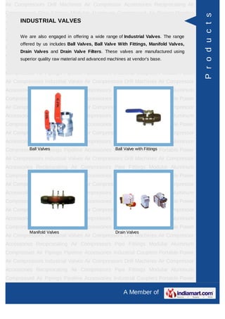 Air Compressors Drill Machines Air Compressor Accessories Reciprocating Air
Compressors Pipe Fittings Modular Aluminum Compressed Air Pipings Pipeline




                                                                                             P r o d u c t s
Accessories IndustrialVALVES Portable Power Air Compressors Industrial
      INDUSTRIAL Couplers
Valves Air Compressors Drill Machines Air Compressor Accessories Reciprocating
Air   Compressorsengaged in Fittings a wide range ofAluminum Valves. The range Air
       We are also
                    Pipe offering       Modular     Industrial
                                                                Compressed
      offered by us includes Ball Valves, Ball Valve With Fittings, Manifold Valves,
Pipings   Pipeline    Accessories     Industrial    Couplers       Portable   Power    Air
      Drain Valves and Drain Valve Filters. These valves are manufactured using
Compressors Industrial Valves Air Compressors Drill Machines Air Compressor
      superior quality raw material and advanced machines at vendor's base.
Accessories Reciprocating Air Compressors Pipe Fittings Modular Aluminum
Compressed Air Pipings Pipeline Accessories Industrial Couplers Portable Power
Air Compressors Industrial Valves Air Compressors Drill Machines Air Compressor
Accessories Reciprocating Air Compressors Pipe Fittings Modular Aluminum
Compressed Air Pipings Pipeline Accessories Industrial Couplers Portable Power
Air Compressors Industrial Valves Air Compressors Drill Machines Air Compressor
Accessories Reciprocating Air Compressors Pipe Fittings Modular Aluminum
Compressed Air Pipings Pipeline Accessories Industrial Couplers Portable Power
Air Compressors Industrial Valves Air Compressors Drill Machines Air Compressor
Accessories Reciprocating Air Compressors Pipe Fittings Modular Aluminum
Compressed Air Pipings Pipeline Accessories Industrial with Fittings Portable Power
        Ball Valves                          Ball Valve Couplers

Air Compressors Industrial Valves Air Compressors Drill Machines Air Compressor
Accessories Reciprocating Air Compressors Pipe Fittings Modular Aluminum
Compressed Air Pipings Pipeline Accessories Industrial Couplers Portable Power
Air Compressors Industrial Valves Air Compressors Drill Machines Air Compressor
Accessories Reciprocating Air Compressors Pipe Fittings Modular Aluminum
Compressed Air Pipings Pipeline Accessories Industrial Couplers Portable Power
Air Compressors Industrial Valves Air Compressors Drill Machines Air Compressor
Accessories Reciprocating Air Compressors Pipe Fittings Modular Aluminum
Compressed Air Pipings Pipeline Accessories Industrial Couplers Portable Power
          Manifold Valves                           Drain Valves
Air Compressors Industrial Valves Air Compressors Drill Machines Air Compressor
Accessories Reciprocating Air Compressors Pipe Fittings Modular Aluminum
Compressed Air Pipings Pipeline Accessories Industrial Couplers Portable Power
Air Compressors Industrial Valves Air Compressors Drill Machines Air Compressor
Accessories Reciprocating Air Compressors Pipe Fittings Modular Aluminum
Compressed Air Pipings Pipeline Accessories Industrial Couplers Portable Power

                                                        A Member of
 