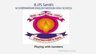 B.J.P
.S Samiti’s
M.V.HERWADKAR ENGLISH MEDIUM HIGH SCHOOL
Playing with numbers
Program:
Semester:
Course: NAME OF THE COURSE
Mahalakshmi uppin
 