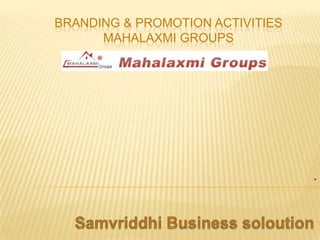 BRANDING & PROMOTION ACTIVITIES
MAHALAXMI GROUPS
.
 