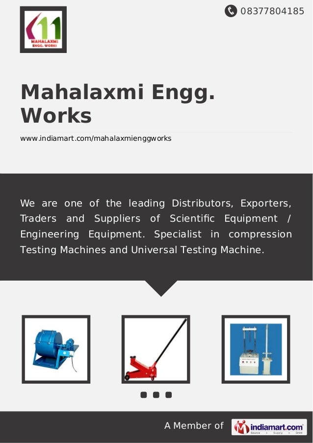 08377804185
A Member of
Mahalaxmi Engg.
Works
www.indiamart.com/mahalaxmienggworks
We are one of the leading Distributors, Exporters,
Traders and Suppliers of Scientiﬁc Equipment /
Engineering Equipment. Specialist in compression
Testing Machines and Universal Testing Machine.
 