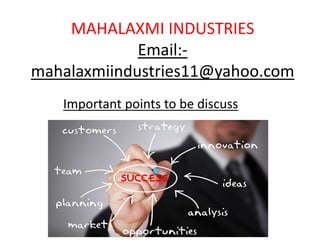 MAHALAXMI INDUSTRIES 
Email:- 
mahalaxmiindustries11@yahoo.com 
Important points to be discuss 
 