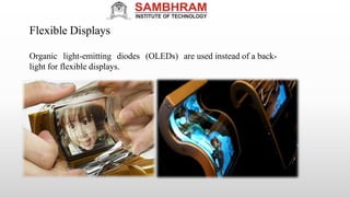 Flexible Displays
normally
Organic light-emitting diodes (OLEDs) are used instead of a back-
light for flexible displays.
 