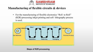 • For the manufacturing of flexible electronics “Roll to Roll”
(R2R) processing inkjet printing and soft lithography process
is used.
Steps of R2R processing
Manufacturing of flexible circuits & devices
 