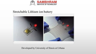 Stretchable Lithium ion battery
Developed by University of llinois at Urbana
 