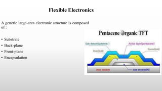 Flexible Electronics
A generic large-area electronic structure is composed
of :
• Substrate
• Back-plane
• Front-plane
• Encapsulation
 