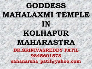 GODDESS
MAHALAXMI TEMPLE
       IN
   KOLHAPUR
  MAHARASTRA
  DR.SRINIVASREDDY PATIL
        9845601578
 sahanarsha_patil@yahoo.com
 