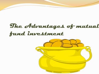 The Advantages of mutual
fund investment
 