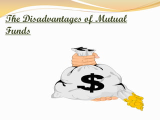 The Disadvantages of Mutual
Funds
 