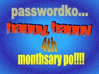 passwordko... happy, happy 4th monthsary po!!!! 