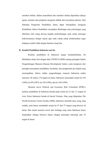 Kurangya Kesadaran Masyarakat Akan KesehatanSemakin tinggi pendidikan seseorang, maka semakin sadar akan pentingnya kesehatan. Pada jenjang pendidikan tinggi, peran pendidikan sangat sentral dalam menghasilkan output-output yang akan berkontribusi untuk mentransformasikan pengetahuan kepada masyarakat dalam meningkatkan kesadaran akan pentingnya  kesehatan bagi kesejahteraan bangsa Indonesia. Untuk mereflesikan dan mengimplementasikan manajeman kesehatan yang berkualitas, saat ini telah banyak pendidikan-pendidikan tinggi baik universitas maupun institusi yang telah membuka program kesehatan seperti jurusan kedokteran, manajemen kesehatan, keperawatan, dan sebagainya. Dengan adanya program seperti ini diharapkan terlahir generasi-generasi baru yang paham dan memiliki kemampuan serta kredibiolitas dalam menguapayakan penyelenggaraan kesehatan bagi masyarakat Indonesia.<br />Selain itu, pendidikan tinggi diantaranya universitas merupakan pendidikan tertinggi yang bertugas memberikan pengabdian kepada masyarakat dalam berbagai bentuk yang bermanfaat. Dalam hal ini, jurusan dari berbagai pendidikan kesehatan dalam melakukan program pengabdian masyarakat seperti pengobatan gratis dan sebagainya yang ditujukan untuk memberikan pelayanan kesehatan dalam membantu masyarakat yang membutuhkan mendapatkan pemeriksaan kesehatan.<br />Cara Mengatasi Mahalnya Biaya Pendidikan<br />Besar dan kecilnya subsidi pemerintah itulah yang membuat mahal atau murahnya biaya pendidikan yang harus dibayarkan oleh orang tua atau masyarakat. Kalau kita ingin biaya pendidikan tidak mahal maka subsidi pemerintah harus besar.Kecuali Jepang, Australia memiliki pengalaman bagus untuk membuat biaya pendidikan tidak mahal bagi masyarakat. Dengan mengembangkan konsep CBE, Community-Based Education, maka pemerintah melibatkan tokoh masyarakat, kaum bisnis, pengusaha, dan kaum berduit lainnya dalam urusan pendidikan. Mereka diminta membantu pemikiran, gagasan, dan dana untuk mengembangkan pendidikan baik melalui komite sekolah (school committee), dewan pendidikan (board of education), atau secara langsung berhubungan dengan pihak sekolah. Banyak hasil yang dipetik dari program ini.Usaha untuk menjadikan pendidikan tidak mahal untuk 'dikonsumsi' orang tua dan masyarakat sebenarnya sudah dilaksanakan pemerintah Indonesia, baik dengan meningkatkan subsidi maupun membangkitkan partisipasi masyarakat. Dalam Pasal 49 ayat (1) UU Sisdiknas disebutkan bahwa dana pendidikan selain gaji pendidik dan biaya pendidikan kedinasan dialokasikan minimal 20% dari APBN dan APBD. Ketentuan semacam ini juga ada dalam Pasal 31 ayat (4) UUD 1945. Sayangnya, pemerintah sendiri tidak konsisten dalam menjalankan ketentuan ini. Seandainya saja ketentuan UU dan UUD tersebut direalisasi maka sebagian permasalahan tentang mahalnya biaya pendidikan di negara kita tentu akan teratasi.Usaha kedua yang sudah dicoba oleh pemerintah ialah membangkitkan peran serta masyarakat melalui dewan pendidikan di tingkat kabupaten/kota dan komite sekolah/madrasah di tingkat sekolah.Dalam Pasal 56 ayat (2) dan (3) dijamin eksistensi dan perlunya dewan pendidikan dan komite sekolah/madrasah untuk membantu sekolah, termasuk mengatasi mahalnya pendidikan bagi rakyat banyak. Sekarang hampir di seluruh kabupaten/kota dan provinsi sudah dibentuk lembaga yang disebut dewan pendidikan; di samping komite sekolah/madrasah yang dibentuk pada banyak sekolah. Sayangnya, banyak dewan pendidikan dan komite sekolah/madrasah yang tidak dapat menjalankan fungsinya secara benar. Celakanya, banyak dewan pendidikan dan komite sekolah/madrasah hanya menjadi aksesori saja. Lagi-lagi kita tidak konsisten menjalankan konsep.Sebenarnya kita sudah memiliki konsep yang bagus untuk mengatasi mahalnya biaya pendidikan. Namun, karena kita tidak bisa menghilangkan penyakit 'tidak konsisten', akhirnya biaya pendidikan kita pun tetap mahal bagi masyarakat kebanyakan.<br />Sekarang hampir di seluruh kabupaten/kota dan provinsi sudah dibentuk lembaga yang disebut dewan pendidikan; di samping komite sekolah/madrasah yang dibentuk pada banyak sekolah. Sayangnya, banyak dewan pendidikan dan komite sekolah/madrasah yang tidak dapat menjalankan fungsinya secara benar. Celakanya, banyak dewan pendidikan dan komite sekolah/madrasah hanya menjadi aksesori saja<br />BAB IV<br />PENUTUP<br />Kesimpulan