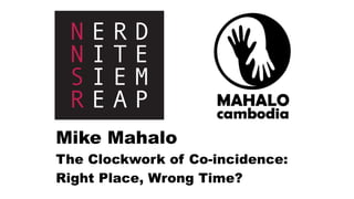 Mike Mahalo
The Clockwork of Co-incidence:
Right Place, Wrong Time?
 