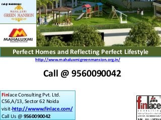 Finlace Consulting Pvt. Ltd.
C56,A/13, Sector 62 Noida
visit-http://wwww.finlace.com/
Call Us @ 9560090042
Perfect Homes and Reflecting Perfect Lifestyle
http://www.mahaluxmigreenmansion.org.in/
1080 Sq.ft. to 1800 Sq.ft.
Call @ 9560090042Call @ 9560090042Call @ 9560090042
Call @ 9560090042
 