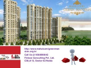 http://www.mahaluxmigreenman
sion.org.in/
Call Us @ 9560090042
Finlace Consulting Pvt. Ltd.
C56,A/13, Sector 62 Noida
 
