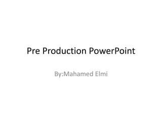 Pre Production PowerPoint
By:Mahamed Elmi
 