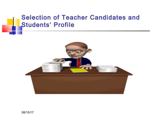 Selection of Teacher Candidates and
Students’ Profile
08/15/17
 