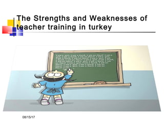 The Strengths and Weaknesses of
teacher training in turkey
08/15/17
 