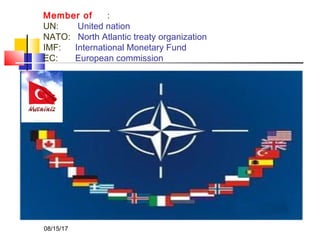 Member of :
UN: United nation
NATO: North Atlantic treaty organization
IMF: International Monetary Fund
EC: European commission
08/15/17
 