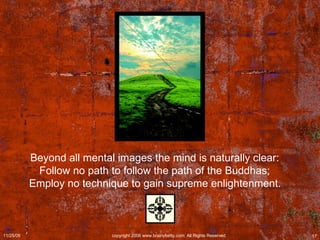 Beyond all mental images the mind is naturally clear:  Follow no path to follow the path of the Buddhas;  Employ no technique to gain supreme enlightenment.   