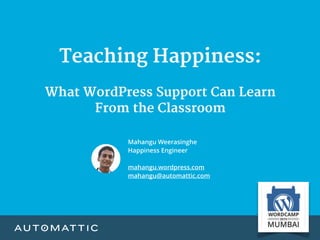 Teaching Happiness:

What WordPress Support Can Learn 

From the Classroom

Mahangu Weerasinghe
Happiness Engineer
mahangu.wordpress.com
mahangu@automattic.com
 