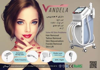 •Iii� ...
SHR / Elight
Diode Laser
Double Cooling
ANDELA
��f lSIJI�
..)9:!I..) J_µ
,···.:'�I - ji �I uul
�9W�J_µ
..sl JT
Solve All Skin Problems
Hair Removal
Tattoo Removal
Skin Rejuvenation
Freckle Removal
Skin Lift
(Q-Switch)
Nd:Yag Laser
Radio Frequency
 ‫ﺯﺍﺋﺪ‬ ‫ﻣﻮﻫﺎى‬ ‫ﻟﯿﺰﺭ‬ ‫ﺩﺳﺘﮕﺎﻩ‬
 