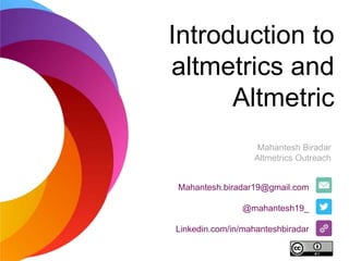 Introduction to
altmetrics and
Altmetric
Mahantesh.biradar19@gmail.com
@mahantesh19_
Linkedin.com/in/mahanteshbiradar
Mahantesh Biradar
Altmetrics Outreach
 