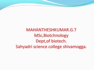 MAHANTHESHKUMAR.G.T
MSc,Biotchnology
Dept,of biotech.
Sahyadri science college shivamogga.
 