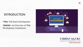 INTRODUCTION
•Title: Full Stack Development
•Subtitle: An Overview of Web
Development Architecture
of the web application or website.
 