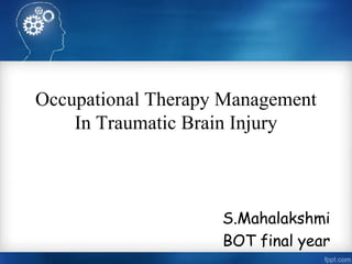 Occupational Therapy Management
In Traumatic Brain Injury
S.Mahalakshmi
BOT final year
 